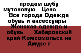 продам шубу мутоновую › Цена ­ 3 500 - Все города Одежда, обувь и аксессуары » Женская одежда и обувь   . Хабаровский край,Комсомольск-на-Амуре г.